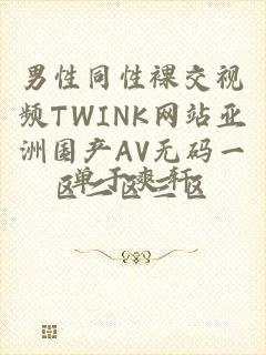 男性同性裸交视频TWINK网站亚洲国产AV无码一区二区三区