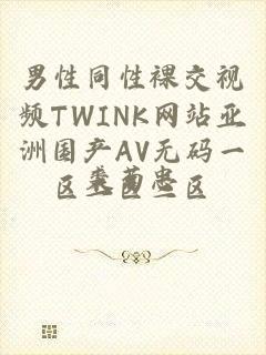 男性同性裸交视频TWINK网站亚洲国产AV无码一区二区三区